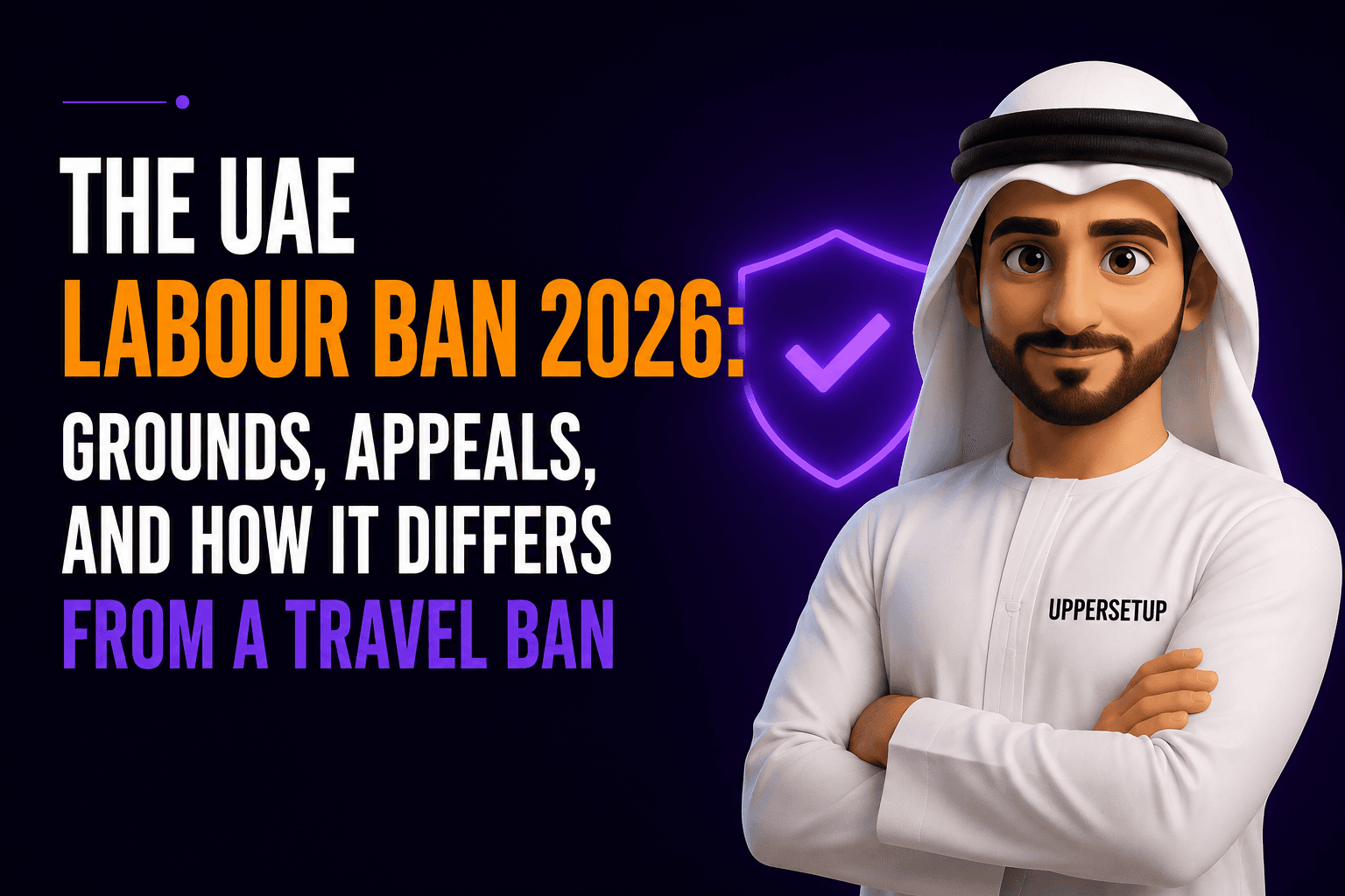 The UAE Labour Ban 2026: Grounds, Appeals, and How It Differs From a Travel Ban