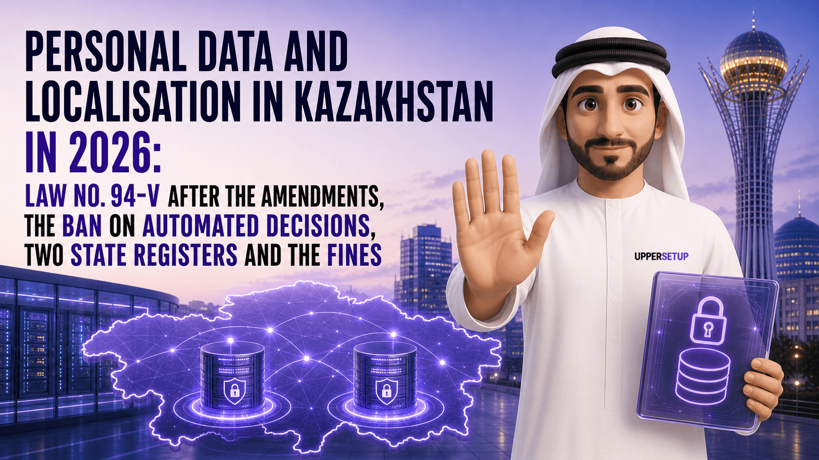 Personal Data and Localisation in Kazakhstan in 2026: Law No. 94-V After the Amendments, the Ban on Automated Decisions, Two State Registers and the Fines