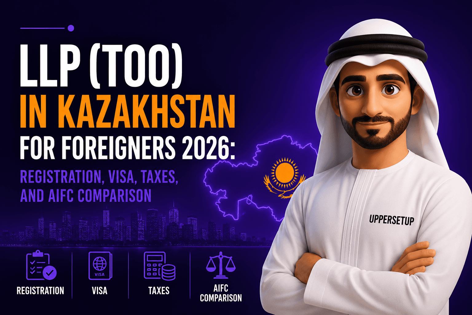 LLP (TOO) in Kazakhstan for Foreigners 2026: Registration, Visa, Taxes, and AIFC Comparison